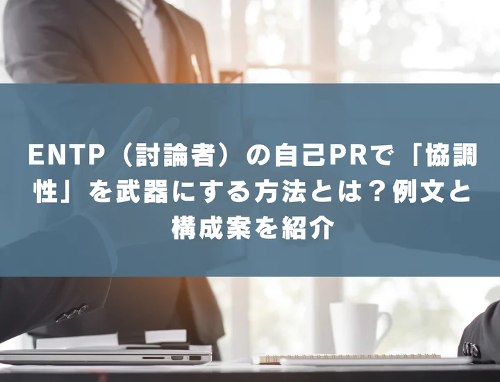 【ENTP 自己pr 協調性】ENTP（討論者）の自己PRで「協調性」を武器にする方法とは？例文と構成案を紹介